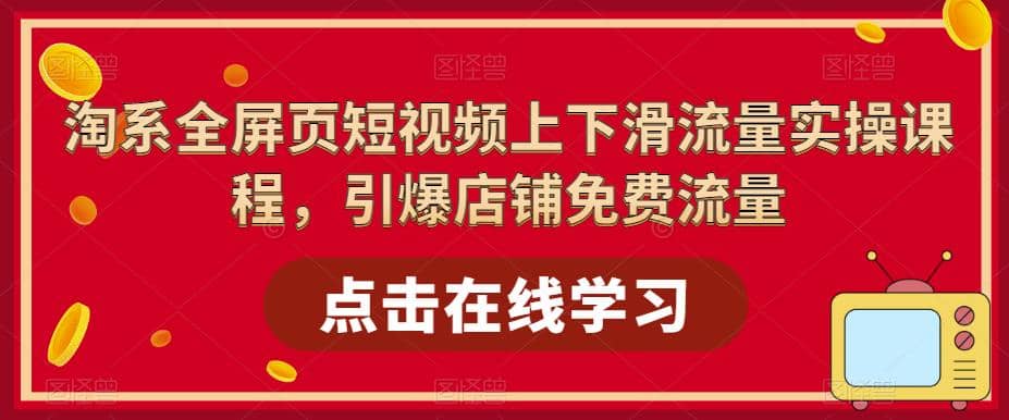 淘系-全屏页短视频上下滑流量实操课程,引爆店铺免费流量(87节视频课)-一起发