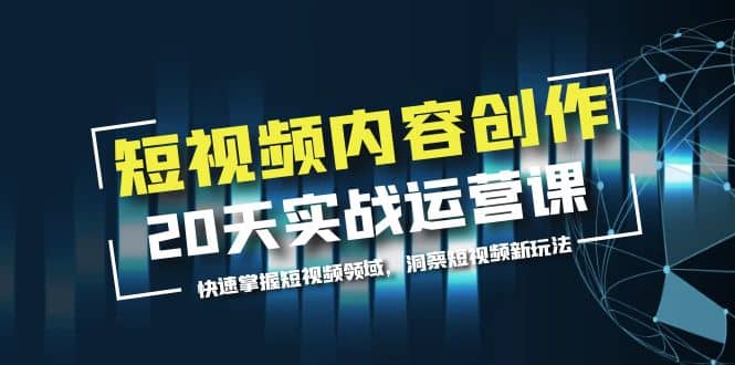 短视频内容创作20天实战运营课，快速掌握短视频领域，洞察短视频新玩法-一起发