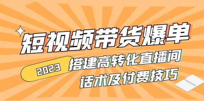 2023短视频带货爆单 搭建高转化直播间 话术及付费技巧(无水印)-一起发