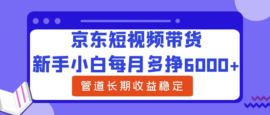 新手小白每月多挣6000+京东短视频带货,可管道长期稳定收益-一起发