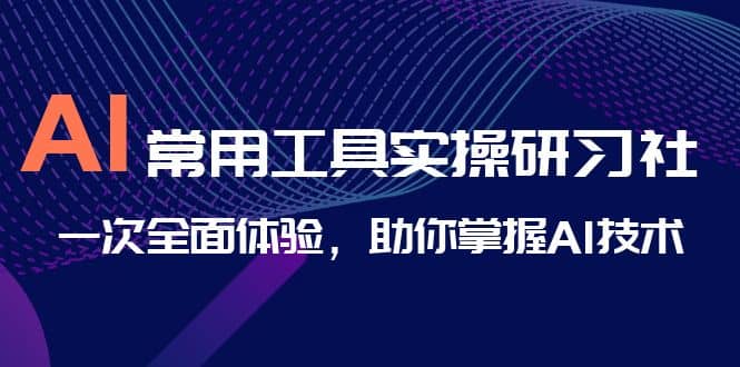 AI-常用工具实操研习社,一次全面体验,助你掌握AI技术-一起发