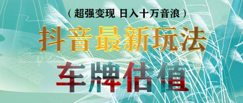 抖音最新无人直播变现直播车牌估值玩法项目 轻松日赚几百+【详细玩法教程】-一起发