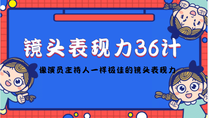 镜头表现力36计，做到像演员主持人这些职业的人一样，拥有极佳的镜头表现力-一起发