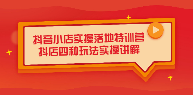 抖音小店实操落地特训营，抖店四种玩法实操讲解（干货视频）-一起发