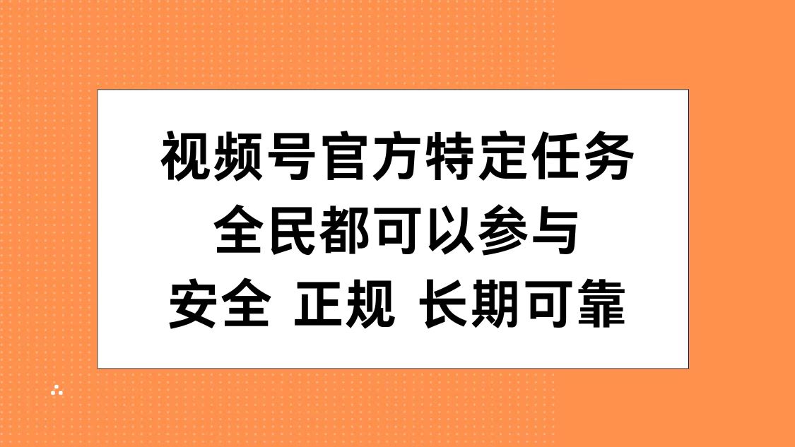 视频号官方特定任务，全民可参与，安全正规长期可靠-一起发
