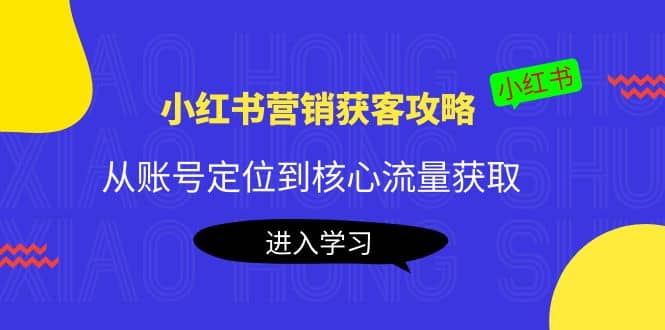 小红书营销获客攻略：从账号定位到核心流量获取，爆款笔记打造-一起发