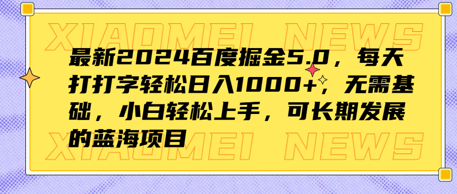 最新2024百度掘金5.0，每天打打字轻松日入1000+，无需基础，小白轻松上手，可长期发展的蓝海项目-一起发