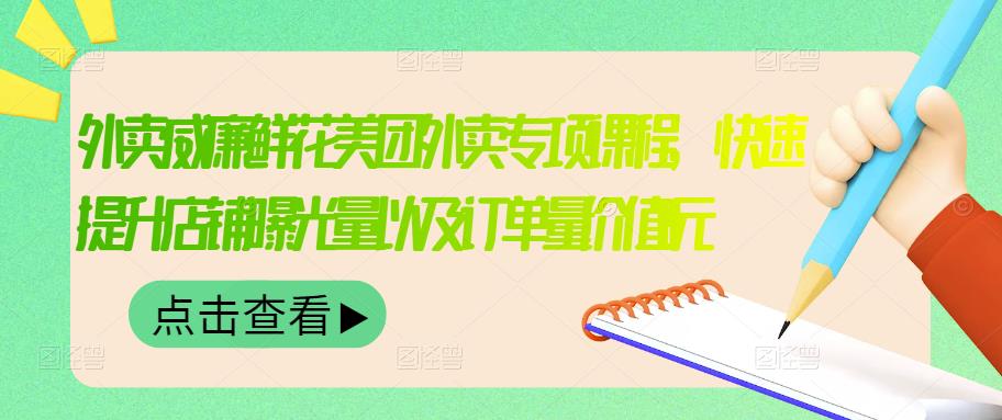 外卖威廉鲜花美团外卖专项课程,快速提升店铺曝光量以及订单量价值2680元