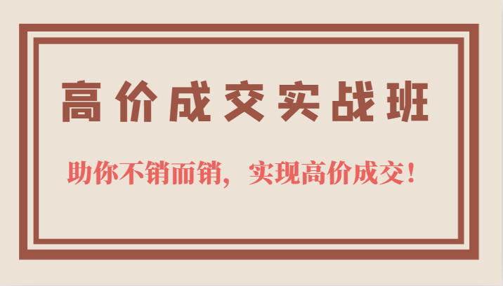 高价成交实战班，助你不销而销，实现高价成交，让客户追着付款的心法技法-一起发