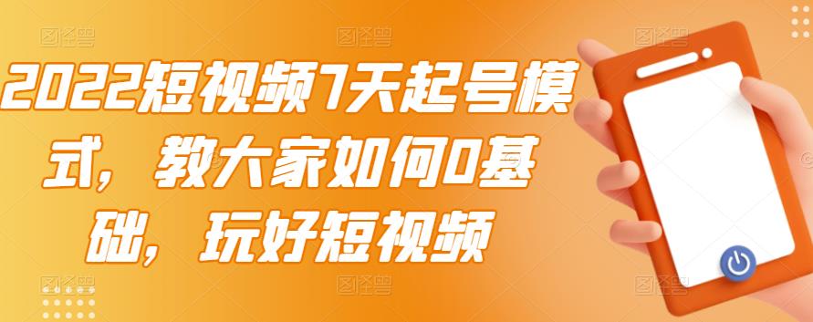 2022短视频7天起号模式,教大家如何0基础,玩好短视频-一起发