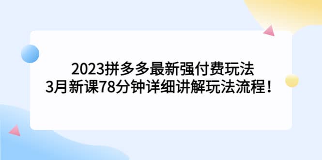 2023拼多多最新强付费玩法，3月新课78分钟详细讲解玩法流程-一起发