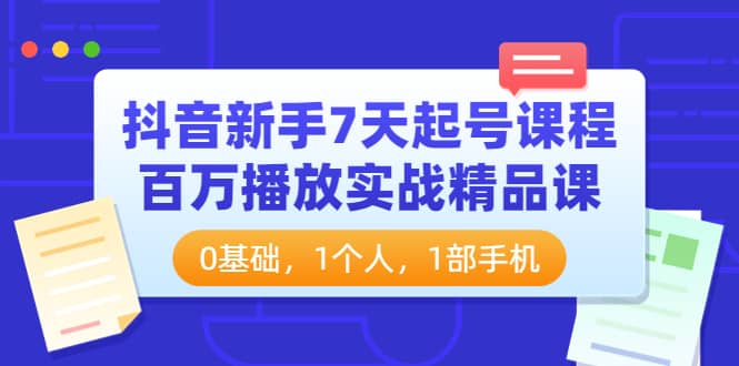 抖音新手7天起号课程:百万播放实战精品课,0基础,1个人,1部手机-一起发