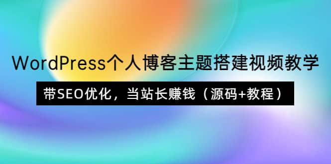 WordPress个人博客主题搭建视频教学，带SEO优化，当站长赚钱（源码+教程）-一起发