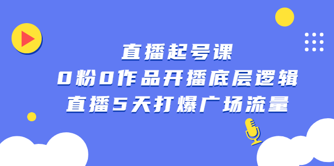 直播起号课,0粉0作品开播底层逻辑,直播5天打爆广场流量-一起发