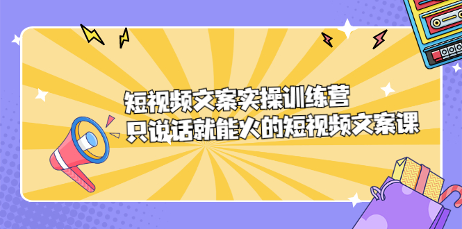 短视频文案实训操练营，只说话就能火的短视频文案课-一起发