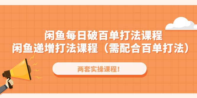闲鱼每日破百单打法实操课程+闲鱼递增打法课程（需配合百单打法）-一起发