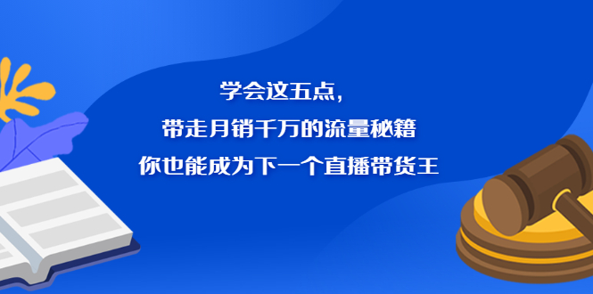 学会这五点,带走月销千万的流量秘籍,你也能成为下一个直播带货王-一起发