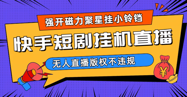 快手短剧无人直播强开磁力聚星挂小铃铛（教程+素材）-一起发