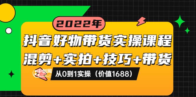 抖音好物带货实操课程：混剪+实拍+技巧+带货：从0到1实操（价值1688）-一起发