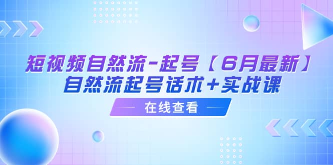 短视频自然流-起号【6月最新】自然流起号话术+实战课-一起发