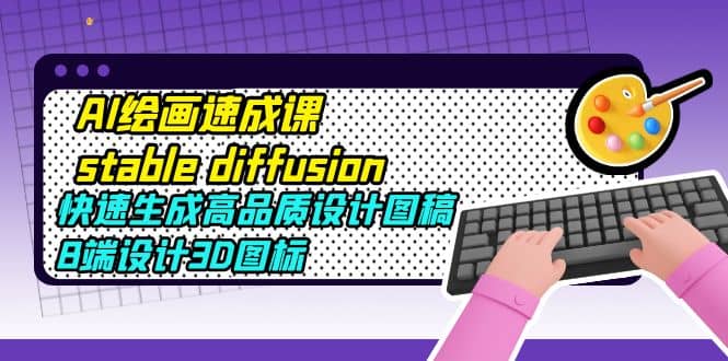 AI绘画速成课stable diffusion，快速生成高品质设计图稿、B端设计3D图标-一起发