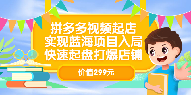 拼多多视频起店，实现蓝海项目入局，快速起盘打爆店铺（价值299元）-一起发