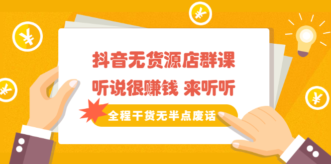 《抖音无货源店群课》听说很赚钱 来听听，全程干货无半点废话-一起发