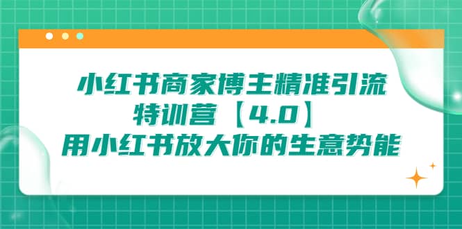 小红书商家 博主精准引流特训营【4.0】用小红书放大你的生意势能-一起发