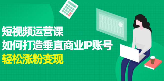 短视频运营课，如何打造垂直商业IP账号-一起发