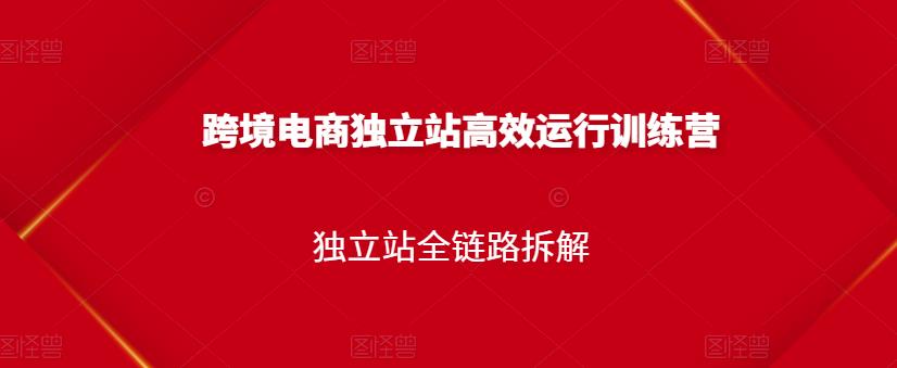跨境电商独立站高效运行训练营,独立站全链路拆解-一起发