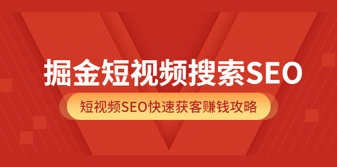 掘金短视频搜索SEO,短视频SEO快速获客赚钱攻略(价值980)-一起发