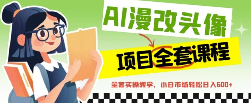 AI漫改头像全套课程，实操变现，小白轻轻松松日入600+-一起发