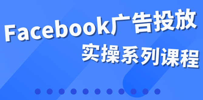 百万级广告操盘手带你玩Facebook全系列投放：运营和广告优化技能实操-一起发