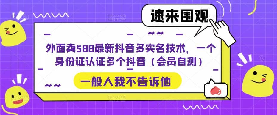 外面卖588最新抖音多实名技术，一个身份证认证多个抖音（会员自测）-一起发