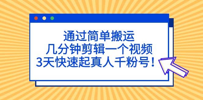 通过简单搬运，几分钟剪辑一个视频，3天快速起真人千粉号-一起发