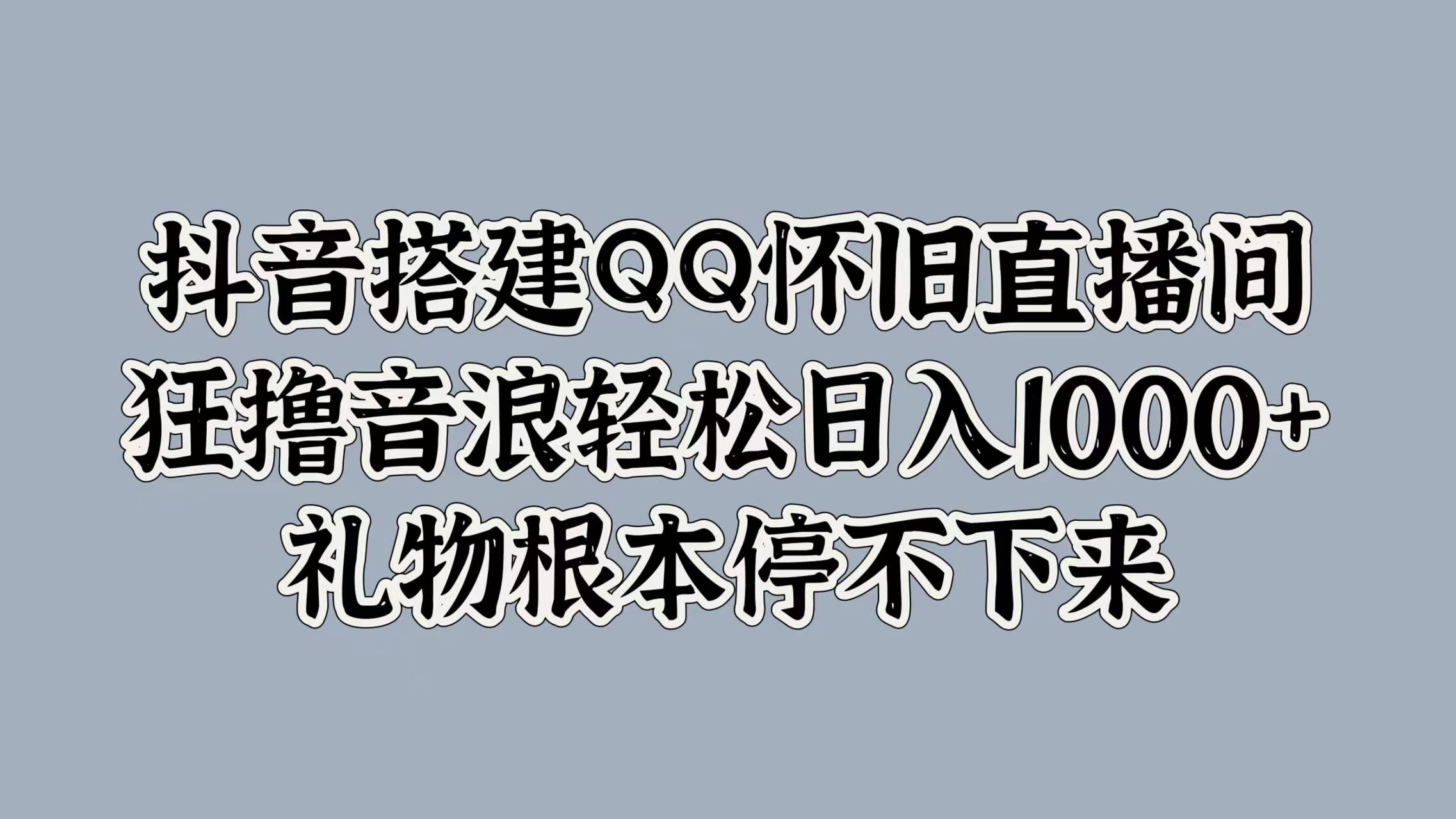 抖音搭建QQ怀旧直播间，狂撸音浪轻松日入1000+礼物根本停不下来-一起发