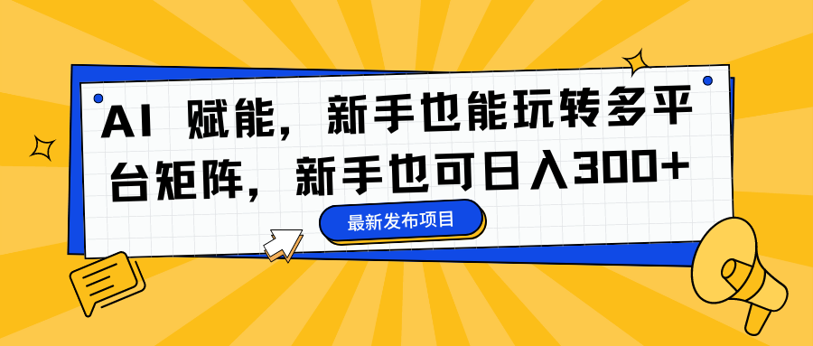 AI 赋能,新手也能玩转多平台矩阵,新手也可日入300+-一起发