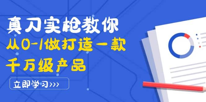 真刀实枪教你从0-1做打造一款千万级产品：策略产品能力+市场分析+竞品分析-一起发