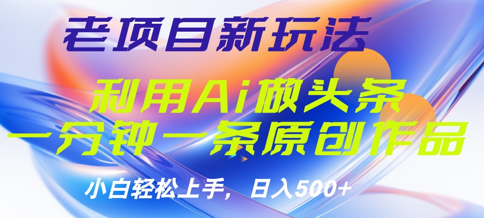 老项目新玩法,利用AI做头条掘金,1分钟一篇原创文章-一起发