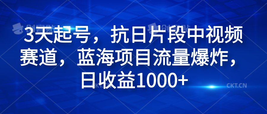 3天起号,抗日片段中视频赛道,蓝海项目流量爆炸,日收益1000+-一起发