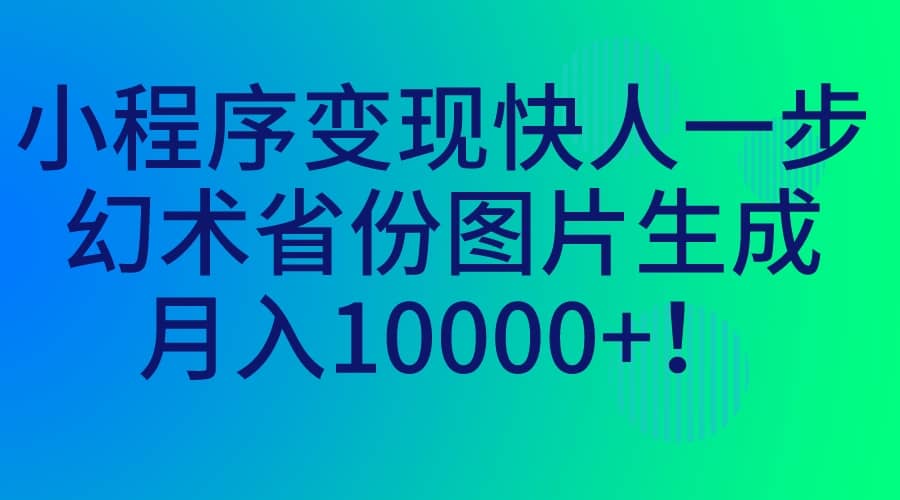 小程序变现快人一步，幻术省份图片生成，月入10000+-一起发