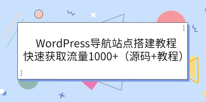 WordPress导航站点搭建教程，快速获取流量1000+（源码+教程）-一起发