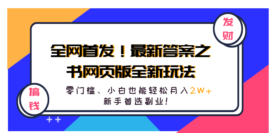 全网首发!最新答案之书网页版全新玩法,配合文档和网页,零门槛、小白也能轻松月入2W+,新手首选副业!-一起发