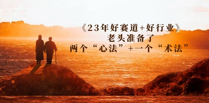 某收费文章《23年好赛道+好行业》老头准备了两个“心法”+一个“术法”-一起发