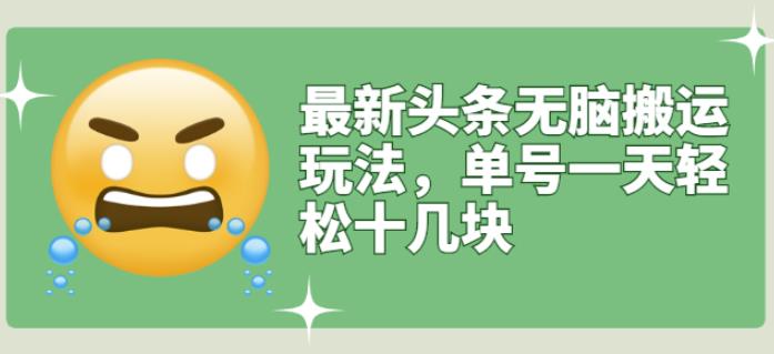 最新头条无脑搬运玩法，单号一天轻松十几块【视频教程+搬运软件】-一起发