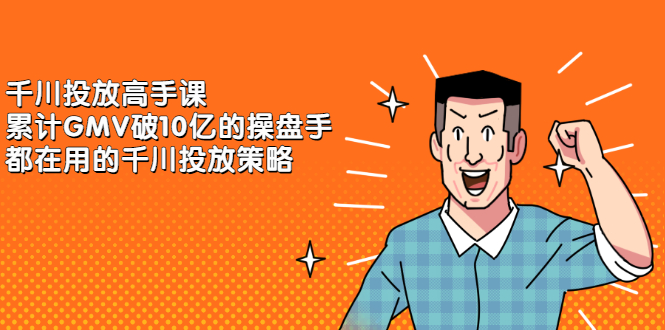 千川投放高手课，累计GMV破10亿的操盘手都在用的千川投放策略-一起发