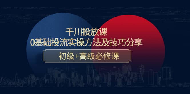千川投放课：0基础投流实操方法及技巧分享，初级+高级必修课-一起发