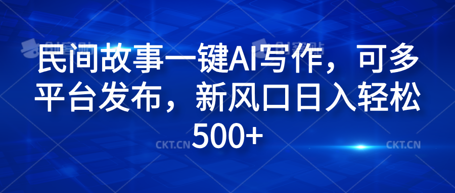 民间故事一键AI写作，可多平台发布，新风口日入轻松600+-一起发