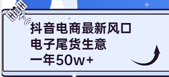 抖音电商最新风口，利用信息差做电子尾货生意，一年50w+（7节课+货源渠道)-一起发