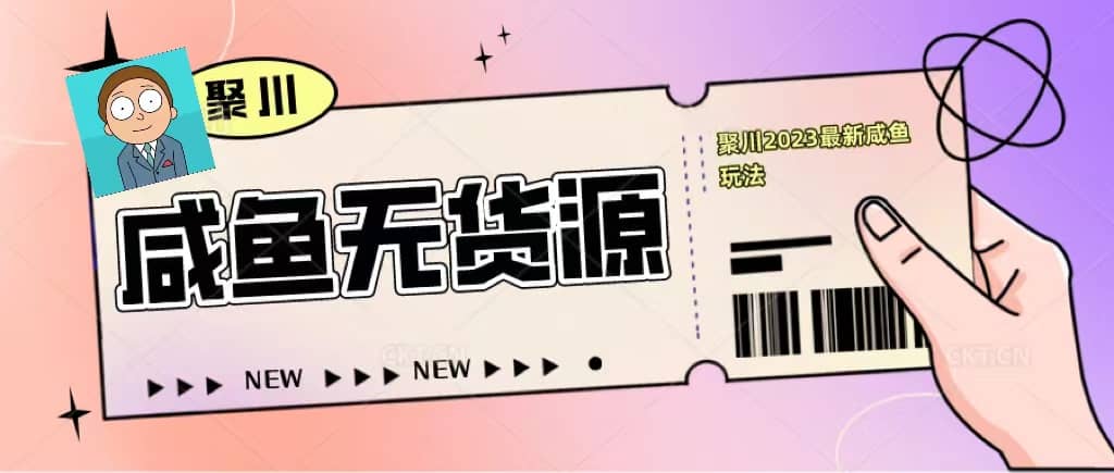 聚川2023闲鱼无货源最新经典玩法：基础认知+爆款闲鱼选品+快速找到货源-一起发